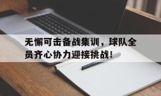 开云体育登录-无懈可击备战集训，球队全员齐心协力迎接挑战！的简单介绍
